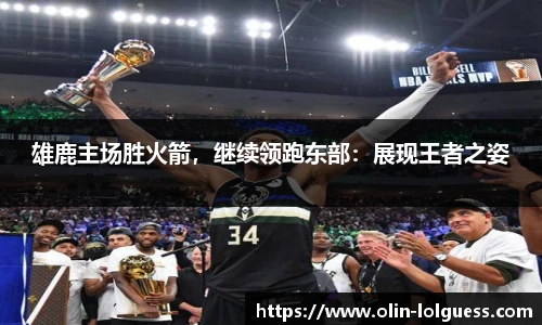 雄鹿主场胜火箭,继续领跑东部:展现王者之姿