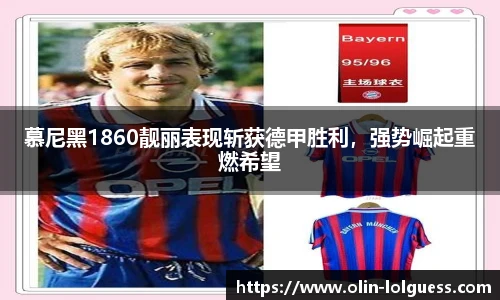 慕尼黑1860靓丽表现斩获德甲胜利,强势崛起重燃希望