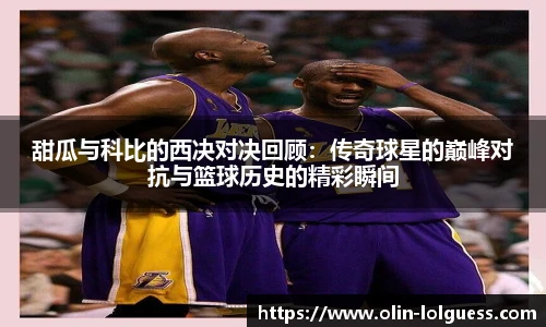 甜瓜与科比的西决对决回顾:传奇球星的巅峰对抗与篮球历史的精彩瞬间