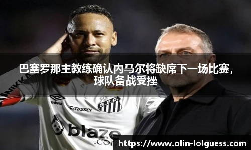 巴塞罗那主教练确认内马尔将缺席下一场比赛,球队备战受挫